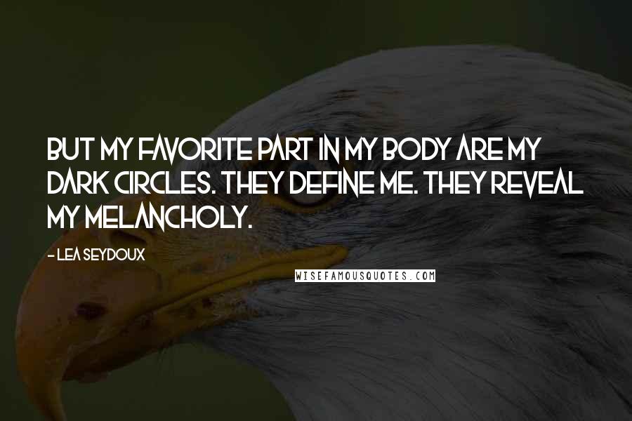 Lea Seydoux Quotes: But my favorite part in my body are my dark circles. They define me. They reveal my melancholy.