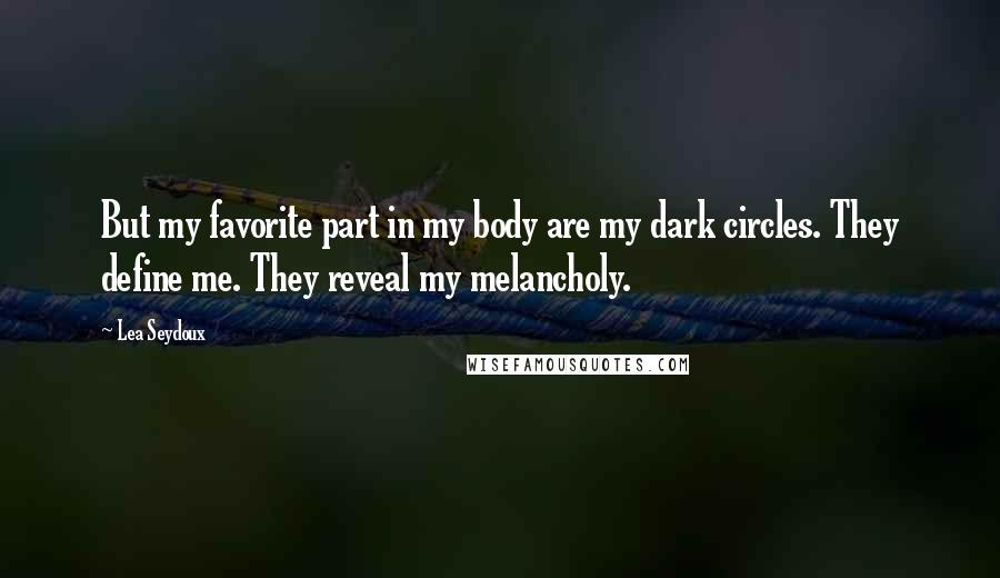 Lea Seydoux Quotes: But my favorite part in my body are my dark circles. They define me. They reveal my melancholy.