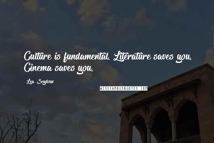 Lea Seydoux Quotes: Culture is fundamental. Literature saves you. Cinema saves you.