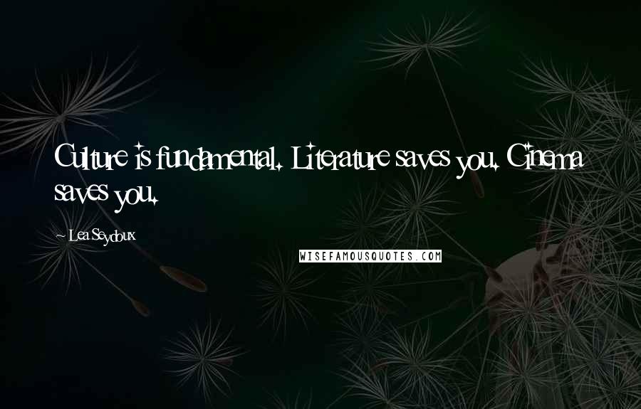 Lea Seydoux Quotes: Culture is fundamental. Literature saves you. Cinema saves you.