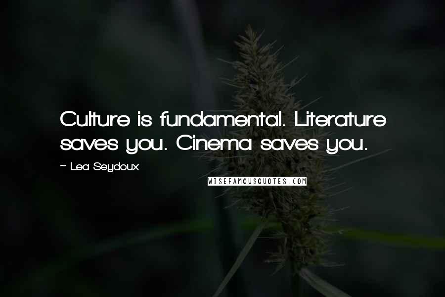 Lea Seydoux Quotes: Culture is fundamental. Literature saves you. Cinema saves you.