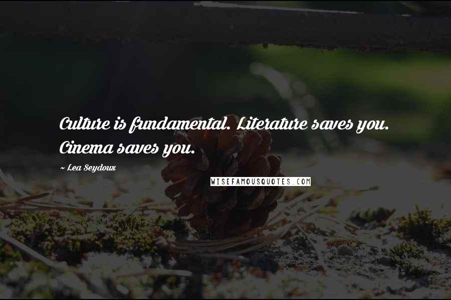 Lea Seydoux Quotes: Culture is fundamental. Literature saves you. Cinema saves you.