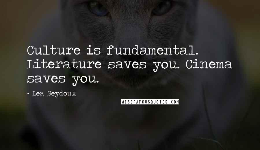 Lea Seydoux Quotes: Culture is fundamental. Literature saves you. Cinema saves you.