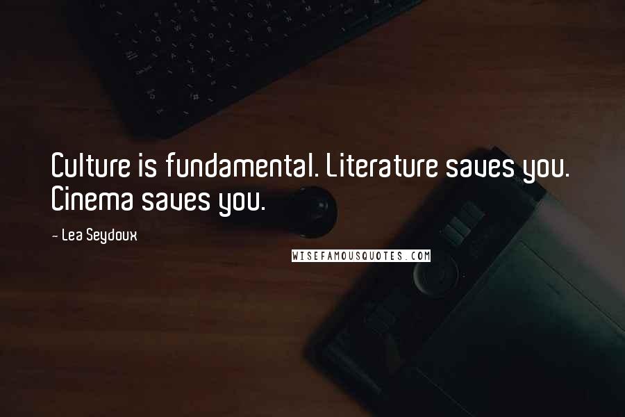 Lea Seydoux Quotes: Culture is fundamental. Literature saves you. Cinema saves you.