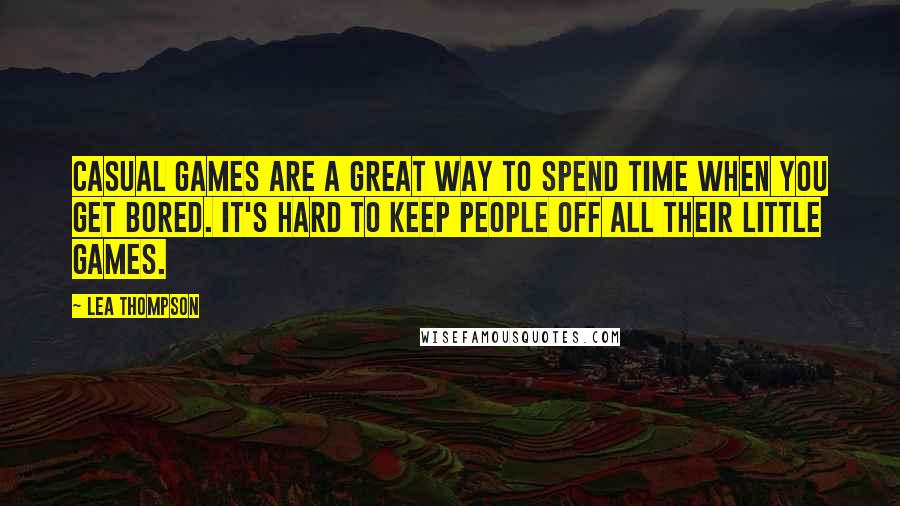 Lea Thompson Quotes: Casual games are a great way to spend time when you get bored. It's hard to keep people off all their little games.