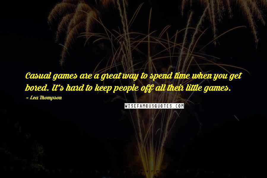 Lea Thompson Quotes: Casual games are a great way to spend time when you get bored. It's hard to keep people off all their little games.