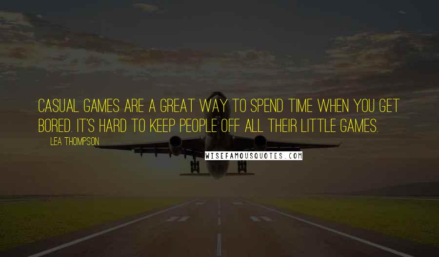 Lea Thompson Quotes: Casual games are a great way to spend time when you get bored. It's hard to keep people off all their little games.