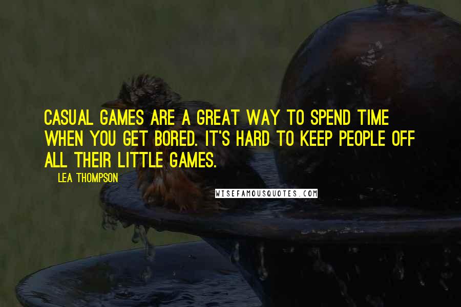 Lea Thompson Quotes: Casual games are a great way to spend time when you get bored. It's hard to keep people off all their little games.