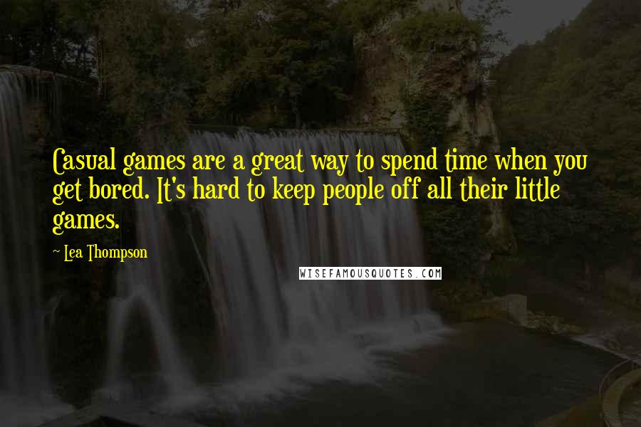 Lea Thompson Quotes: Casual games are a great way to spend time when you get bored. It's hard to keep people off all their little games.