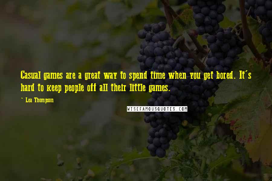 Lea Thompson Quotes: Casual games are a great way to spend time when you get bored. It's hard to keep people off all their little games.