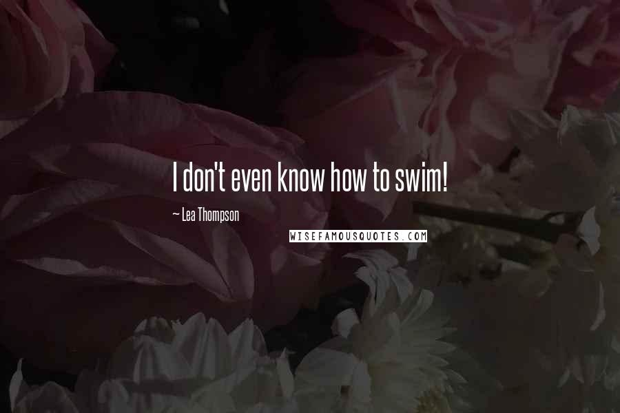 Lea Thompson Quotes: I don't even know how to swim!