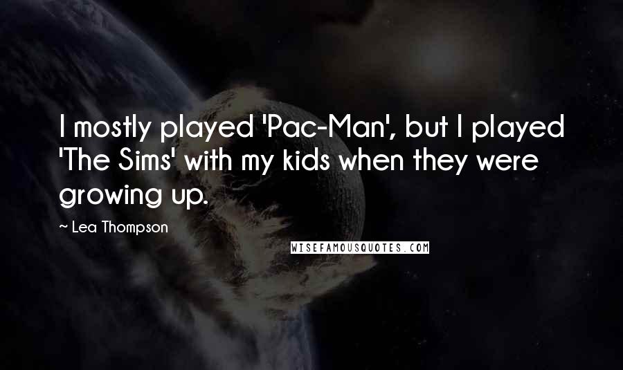 Lea Thompson Quotes: I mostly played 'Pac-Man', but I played 'The Sims' with my kids when they were growing up.