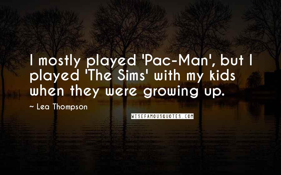 Lea Thompson Quotes: I mostly played 'Pac-Man', but I played 'The Sims' with my kids when they were growing up.