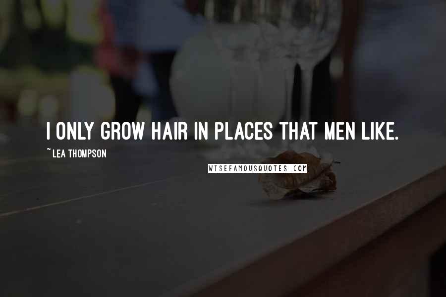 Lea Thompson Quotes: I only grow hair in places that men like.