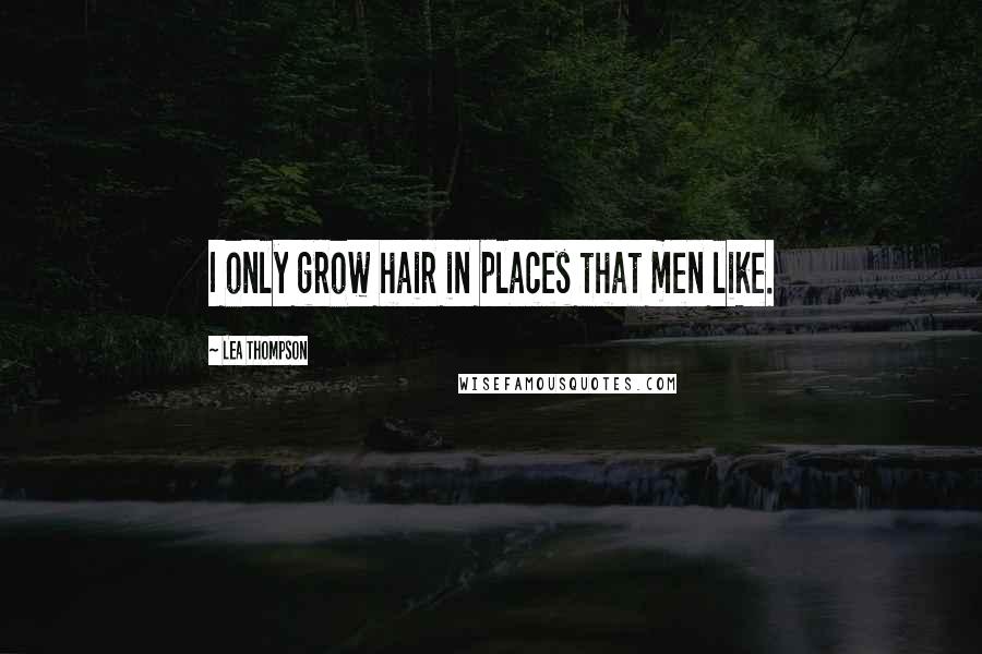 Lea Thompson Quotes: I only grow hair in places that men like.