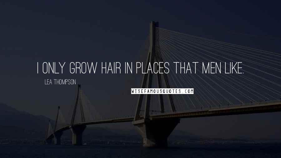 Lea Thompson Quotes: I only grow hair in places that men like.