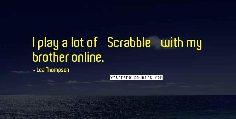 Lea Thompson Quotes: I play a lot of 'Scrabble' with my brother online.