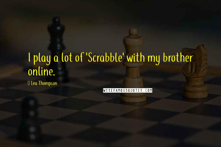 Lea Thompson Quotes: I play a lot of 'Scrabble' with my brother online.