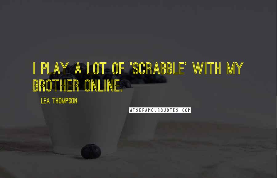 Lea Thompson Quotes: I play a lot of 'Scrabble' with my brother online.