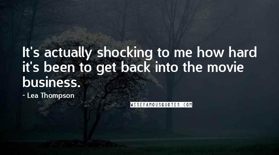 Lea Thompson Quotes: It's actually shocking to me how hard it's been to get back into the movie business.