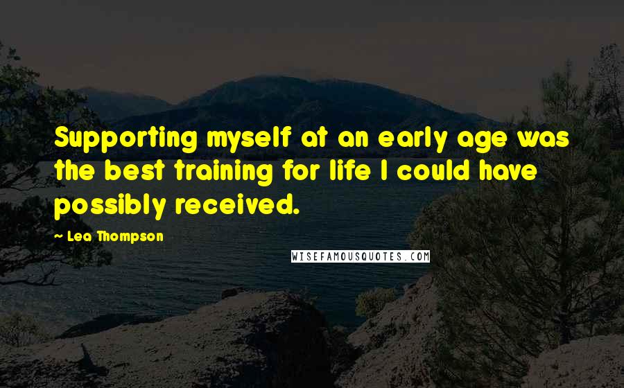 Lea Thompson Quotes: Supporting myself at an early age was the best training for life I could have possibly received.