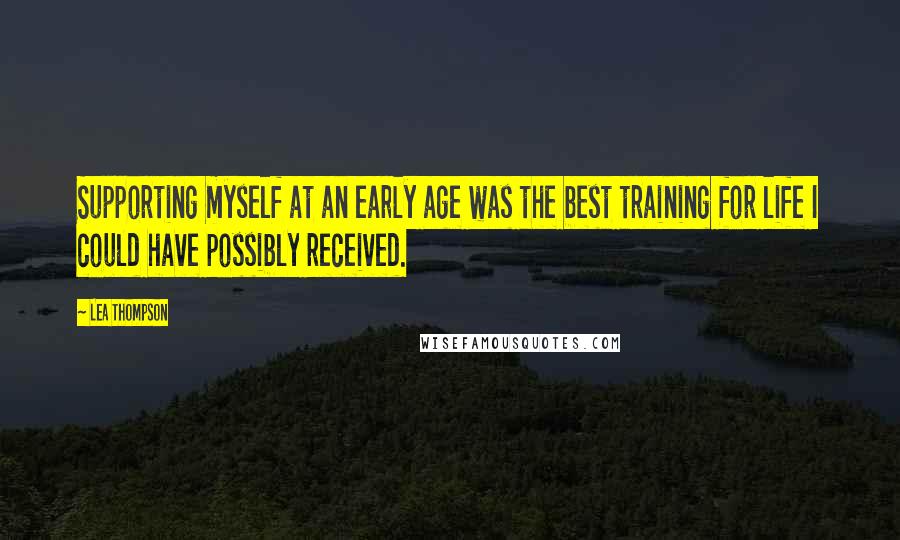 Lea Thompson Quotes: Supporting myself at an early age was the best training for life I could have possibly received.