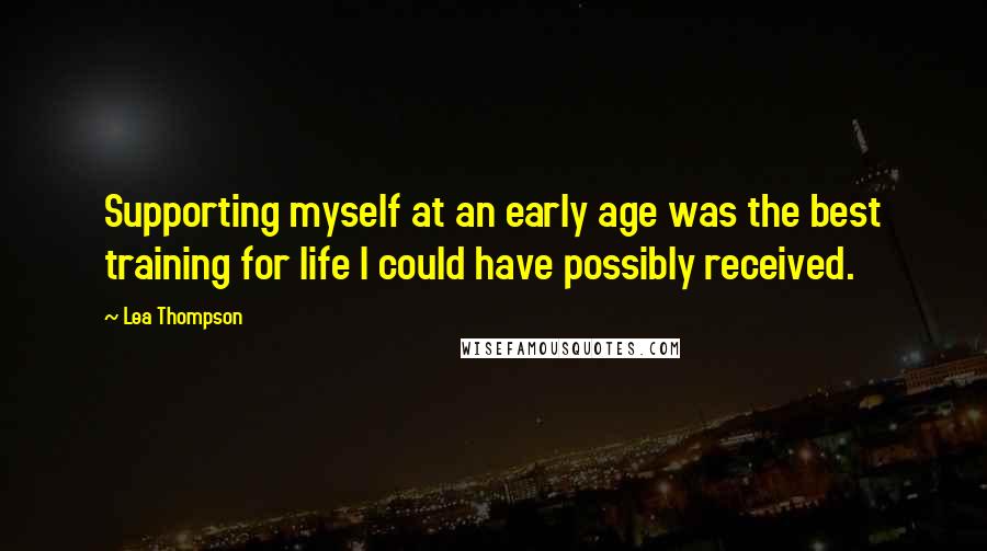 Lea Thompson Quotes: Supporting myself at an early age was the best training for life I could have possibly received.