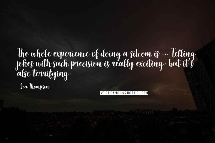 Lea Thompson Quotes: The whole experience of doing a sitcom is ... Telling jokes with such precision is really exciting, but it's also terrifying.