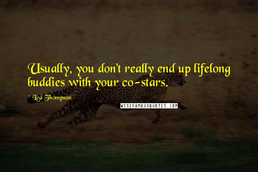 Lea Thompson Quotes: Usually, you don't really end up lifelong buddies with your co-stars.