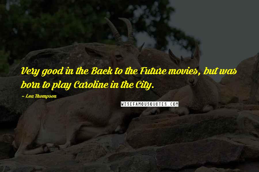 Lea Thompson Quotes: Very good in the Back to the Future movies, but was born to play Caroline in the City.