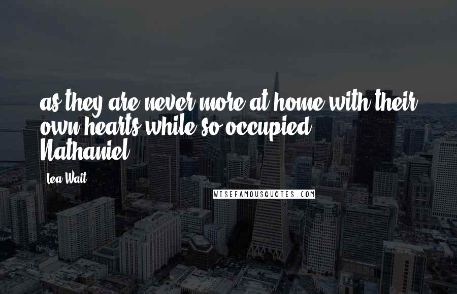 Lea Wait Quotes: as they are never more at home with their own hearts while so occupied. - Nathaniel