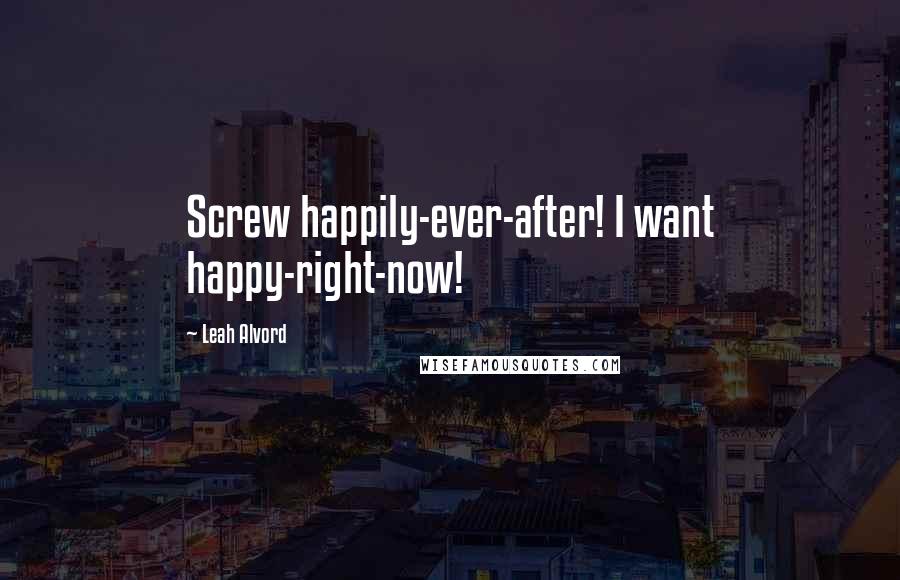 Leah Alvord Quotes: Screw happily-ever-after! I want happy-right-now!