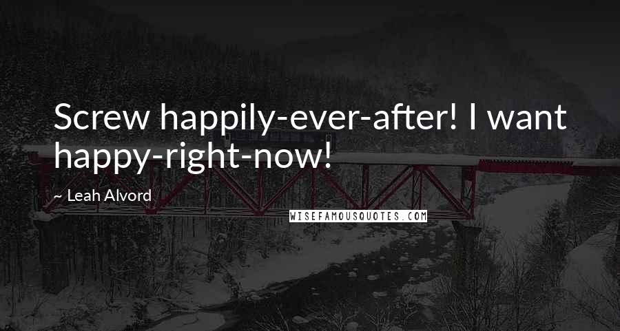 Leah Alvord Quotes: Screw happily-ever-after! I want happy-right-now!