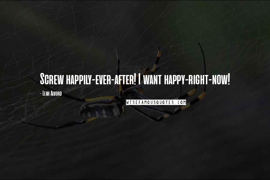 Leah Alvord Quotes: Screw happily-ever-after! I want happy-right-now!