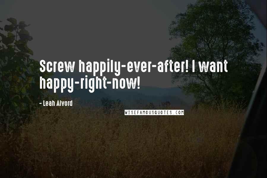 Leah Alvord Quotes: Screw happily-ever-after! I want happy-right-now!