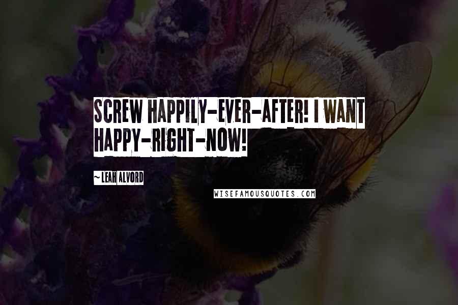 Leah Alvord Quotes: Screw happily-ever-after! I want happy-right-now!