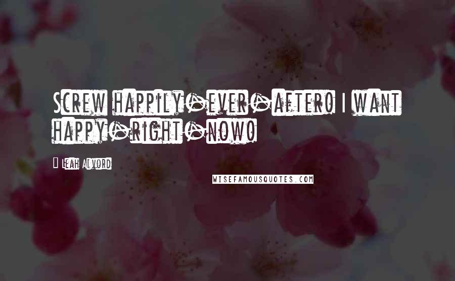 Leah Alvord Quotes: Screw happily-ever-after! I want happy-right-now!