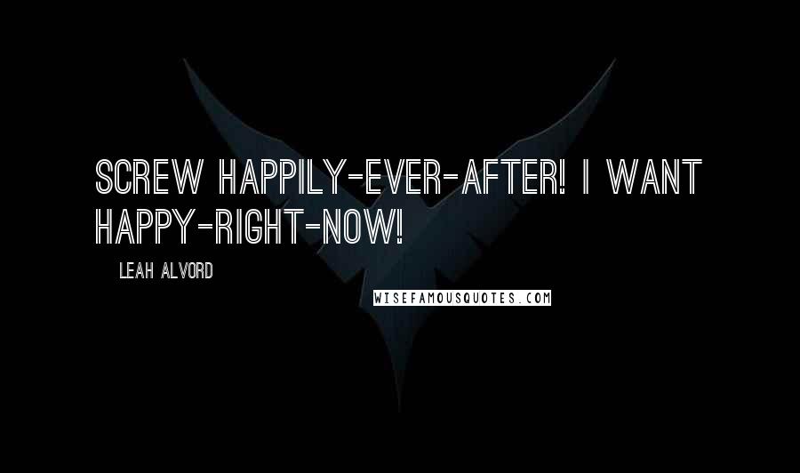 Leah Alvord Quotes: Screw happily-ever-after! I want happy-right-now!