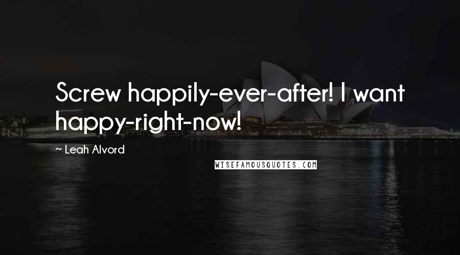 Leah Alvord Quotes: Screw happily-ever-after! I want happy-right-now!