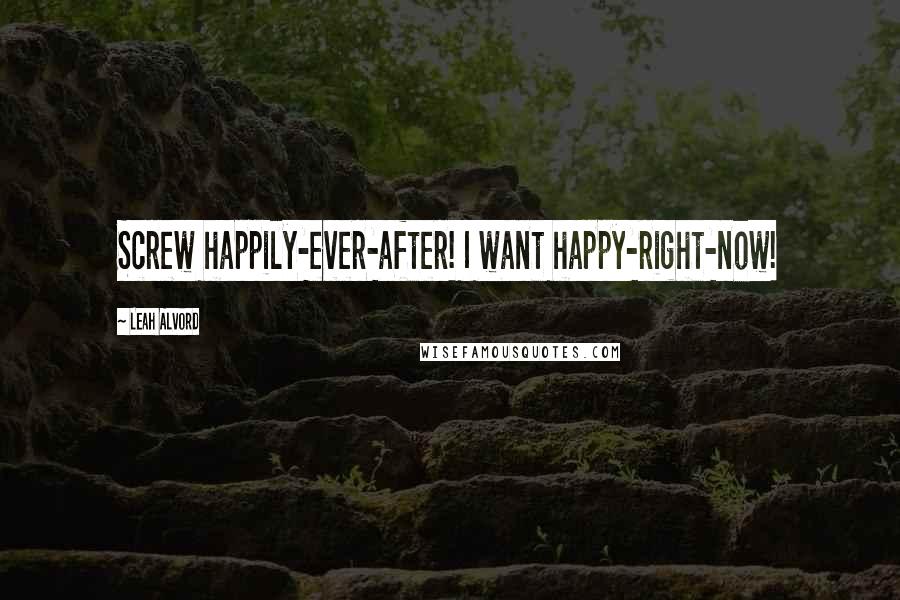 Leah Alvord Quotes: Screw happily-ever-after! I want happy-right-now!