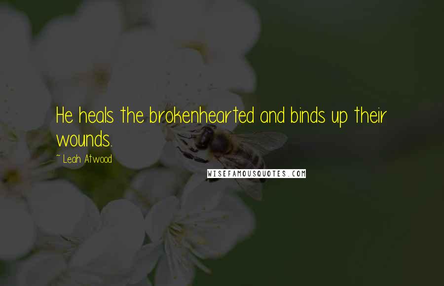 Leah Atwood Quotes: He heals the brokenhearted and binds up their wounds.