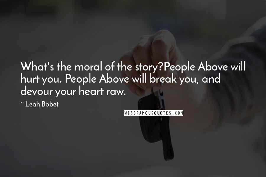 Leah Bobet Quotes: What's the moral of the story?People Above will hurt you. People Above will break you, and devour your heart raw.