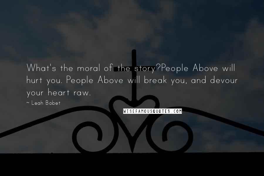 Leah Bobet Quotes: What's the moral of the story?People Above will hurt you. People Above will break you, and devour your heart raw.