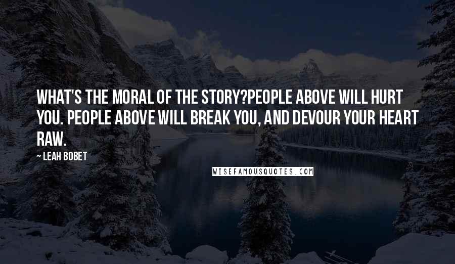 Leah Bobet Quotes: What's the moral of the story?People Above will hurt you. People Above will break you, and devour your heart raw.