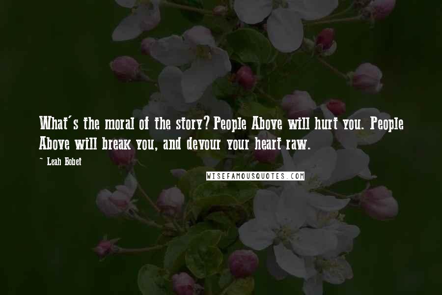 Leah Bobet Quotes: What's the moral of the story?People Above will hurt you. People Above will break you, and devour your heart raw.