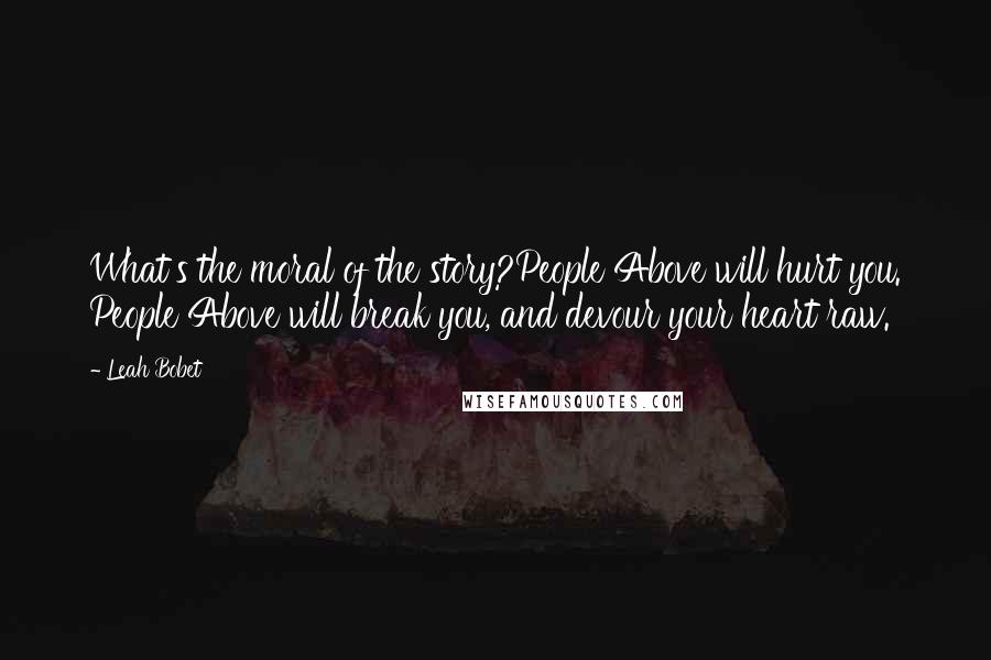 Leah Bobet Quotes: What's the moral of the story?People Above will hurt you. People Above will break you, and devour your heart raw.
