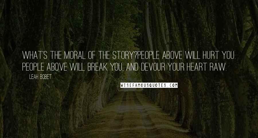 Leah Bobet Quotes: What's the moral of the story?People Above will hurt you. People Above will break you, and devour your heart raw.