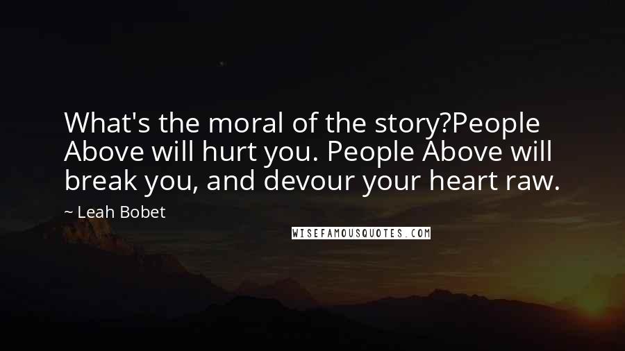 Leah Bobet Quotes: What's the moral of the story?People Above will hurt you. People Above will break you, and devour your heart raw.