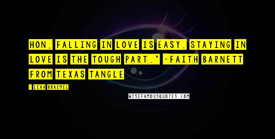 Leah Braemel Quotes: Hon, falling in love is easy. Staying in love is the tough part." ~Faith Barnett from Texas Tangle