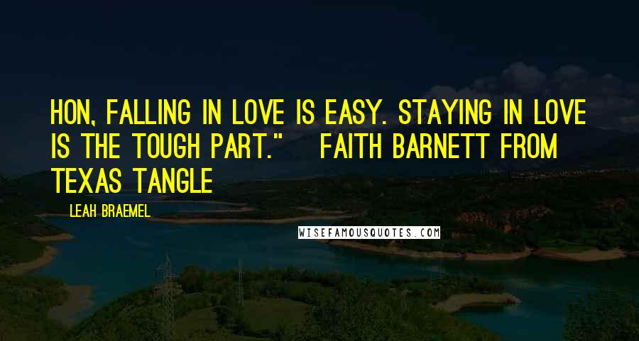 Leah Braemel Quotes: Hon, falling in love is easy. Staying in love is the tough part." ~Faith Barnett from Texas Tangle